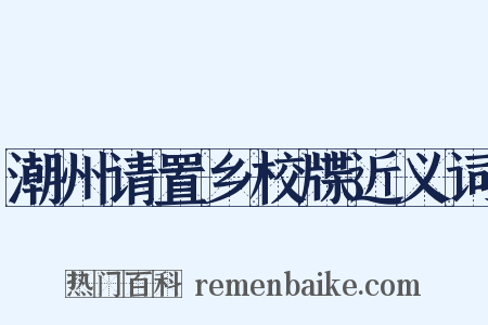 潮州请置乡校牒近义词是什么意思的图片